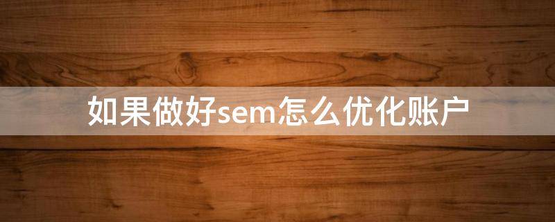 如果做好sem怎么优化账户 SEM账户搭建