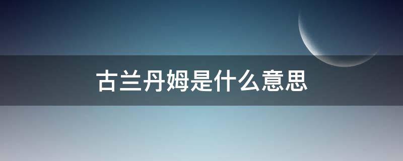 古兰丹姆是什么意思（古兰丹姆是啥意思）