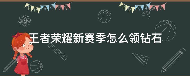 王者荣耀新赛季怎么领钻石 王者荣耀这个赛季钻石怎么领