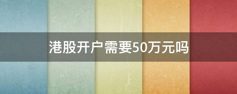 港股开户需要50万元吗 港股没有50w可以开户吗