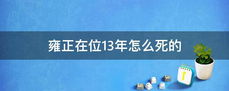 雍正在位13年怎么死的（雍正哪一年死的）