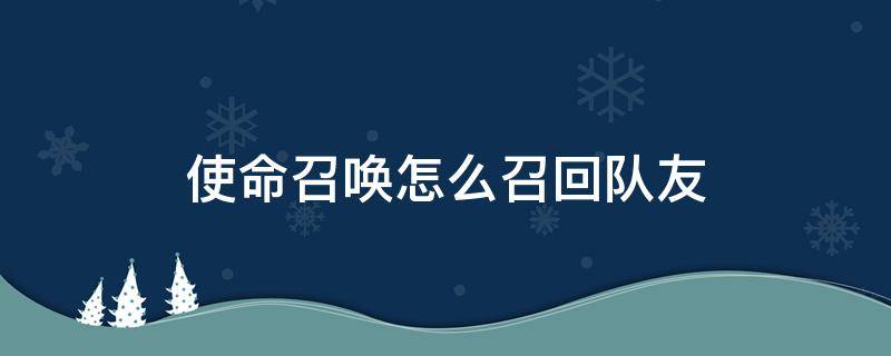 使命召唤怎么召回队友 使命召唤 召回队友