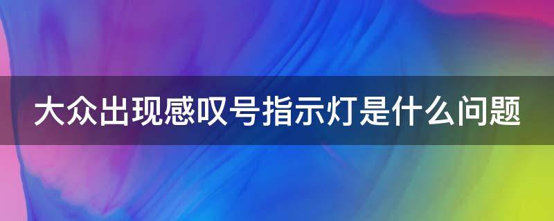 大众出现感叹号指示灯是什么问题 大众出现感叹号指示灯是什么问题啊