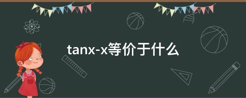 tanx-x等价于什么（tanx-x等价于什么,为什么）