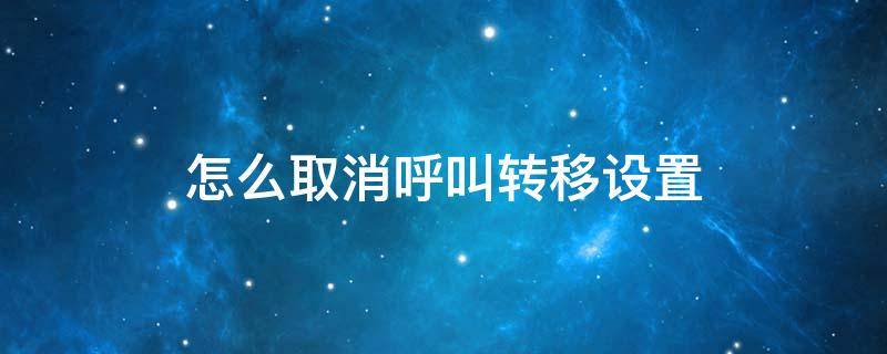 怎么取消呼叫转移设置 固定电话怎么取消呼叫转移设置