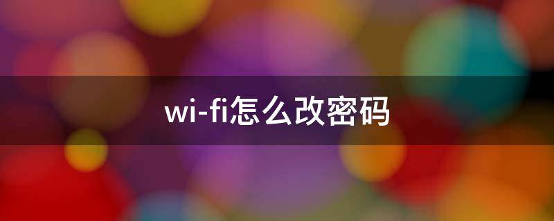 wi-fi怎么改密码 wifi怎么改密码加密别人不能用