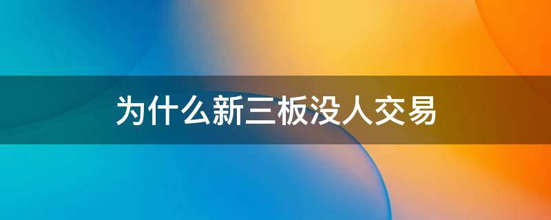 为什么新三板没人交易 新三板为什么没有交易量