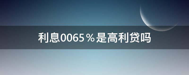 利息0.065％是高利贷吗 利息0.085是高利贷吗