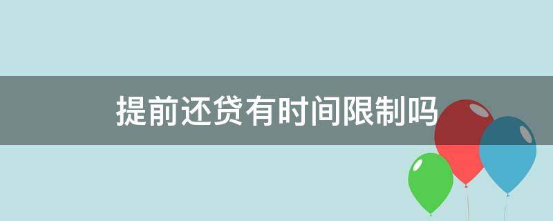 提前还贷有时间限制吗（提前还贷款有次数限制吗）