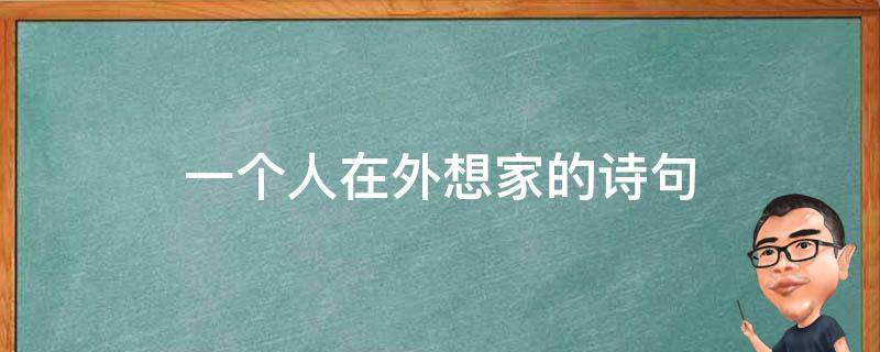 一个人在外想家的诗句 形容人在外地想家的诗句