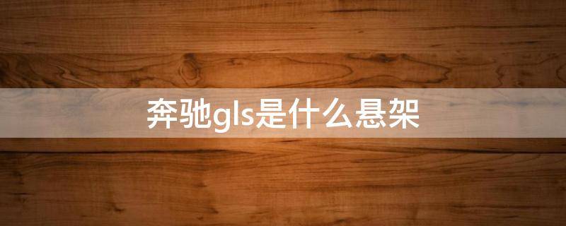 奔驰gls是什么悬架（奔驰GLS底盘）