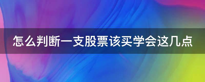 怎么判断一支股票该买学会这几点（怎么判断一只股票值不值得买）