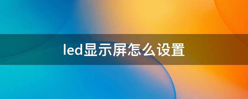 led显示屏怎么设置（led显示屏怎么设置字体）