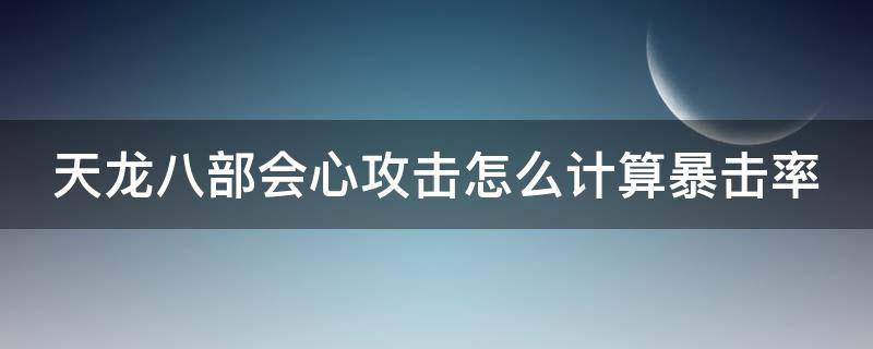 天龙八部会心攻击怎么计算暴击率（天龙八部会心攻击属性有什么效果）