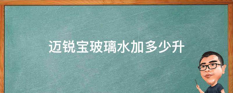 迈锐宝玻璃水加多少升 迈锐宝能加多少玻璃水