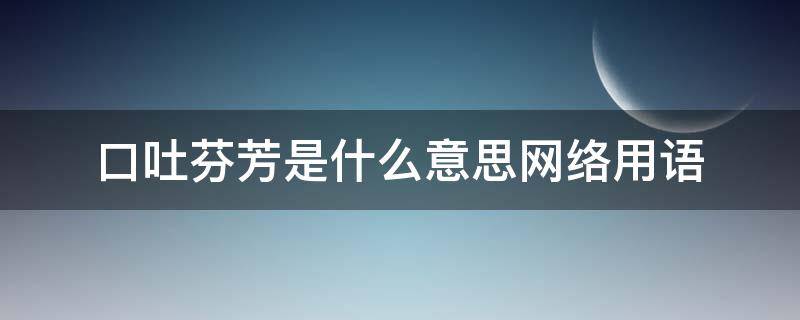 口吐芬芳是什么意思网络用语 口吐芬芳是词语吗