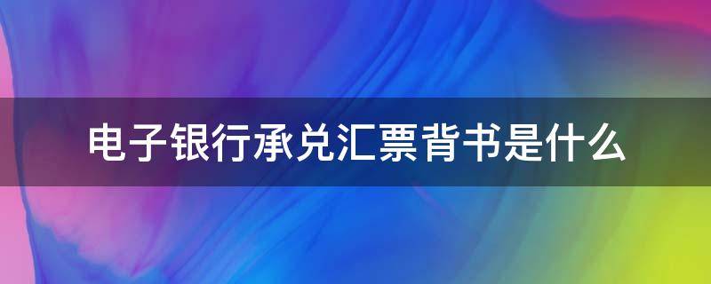 电子银行承兑汇票背书是什么（电子银行承兑汇票背书人）