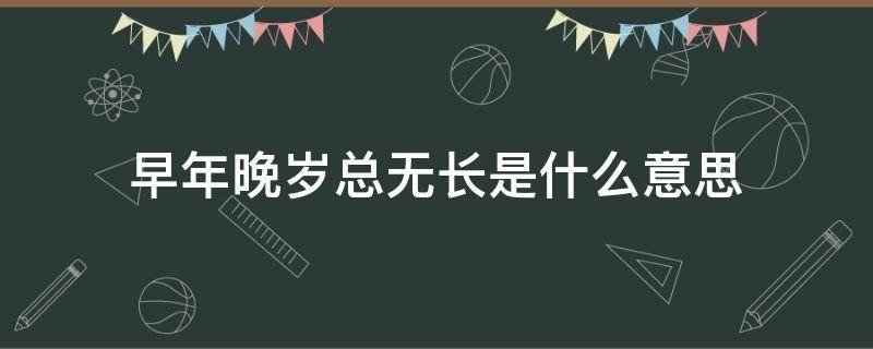 早年晚岁总无长是什么意思 早年晚年总无长