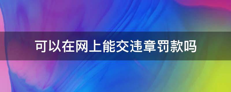 可以在网上能交违章罚款吗 网上能直接交违章罚款吗