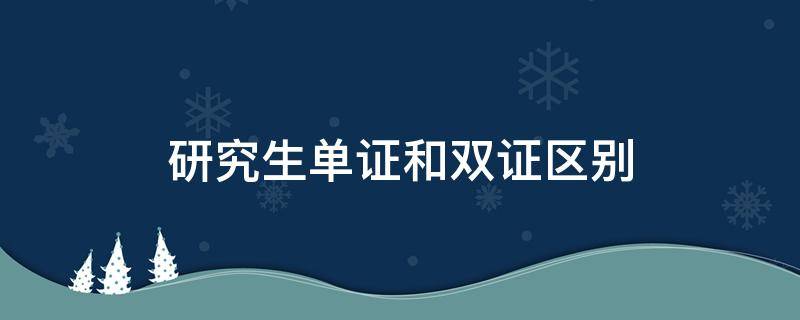 研究生单证和双证区别（研究生单双证的区别）