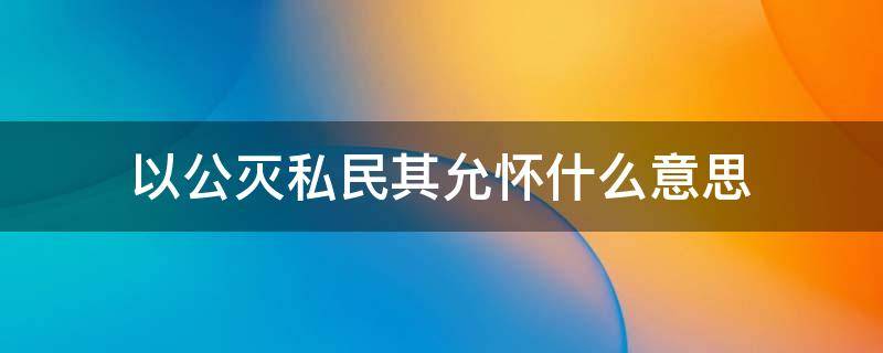 以公灭私民其允怀什么意思（尚书有以公灭私民其允怀体现什么思想）