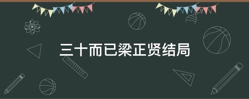 三十而已梁正贤结局 三十而已梁正贤结局是什么