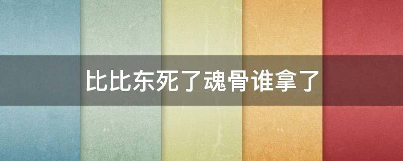 比比东死了魂骨谁拿了 比比东死后魂骨谁拿走了