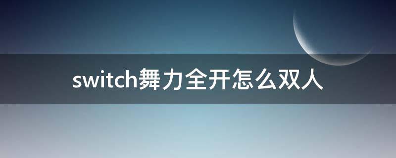 switch舞力全开怎么双人 switch舞力全开怎么双人玩