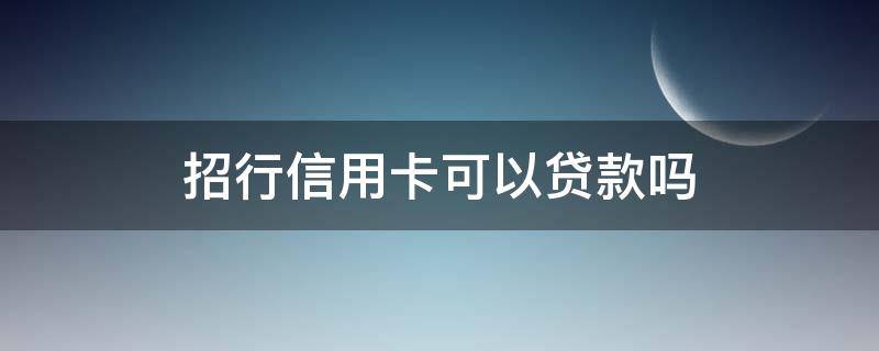 招行信用卡可以贷款吗 招商银行卡可以贷款吗
