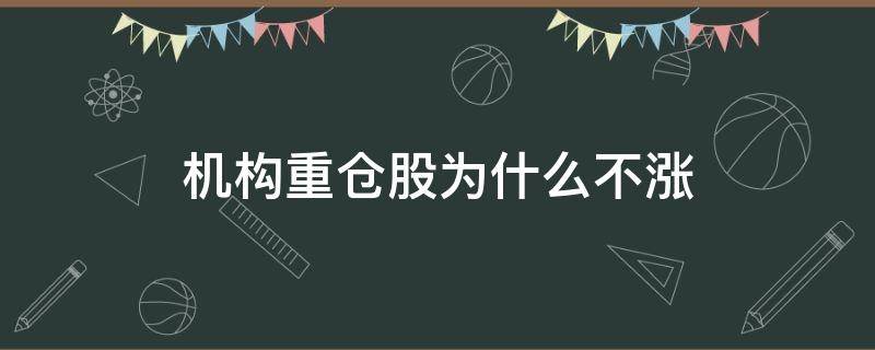 机构重仓股为什么不涨 机构重仓股好吗