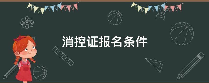 消控证报名条件（绍兴消控证报名条件）