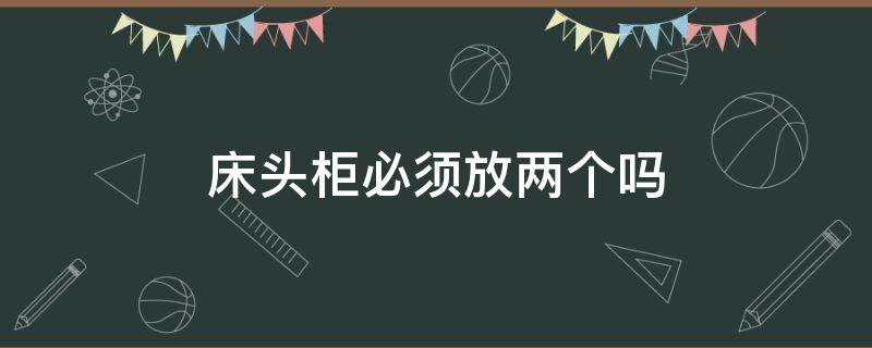 床头柜必须放两个吗（床头柜是不是要放两个）