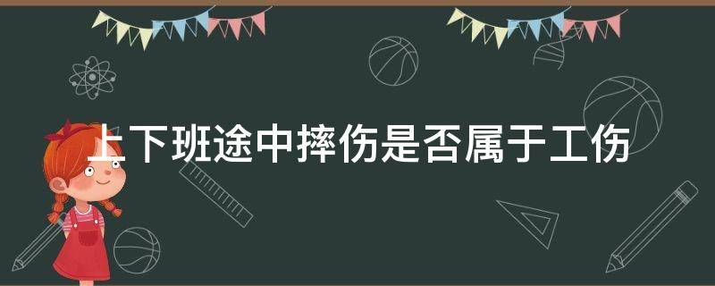 上下班途中摔伤是否属于工伤（上下班途中摔了算不算工伤）