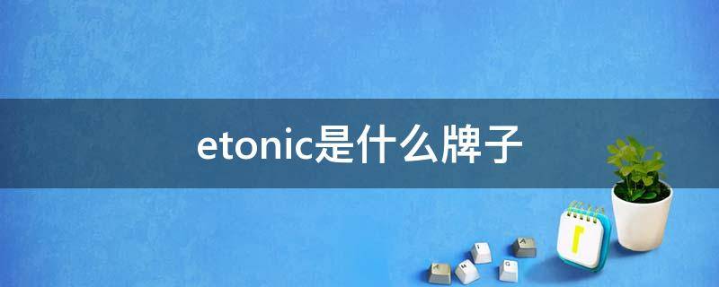 etonic是什么牌子（etonic是什么牌子翻译中文）