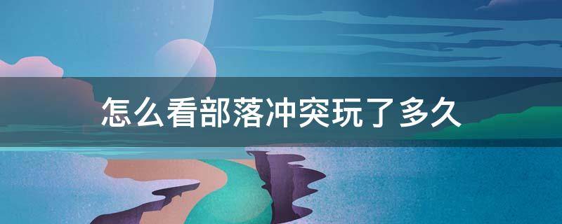 怎么看部落冲突玩了多久 部落冲突如何查看自己玩了多久