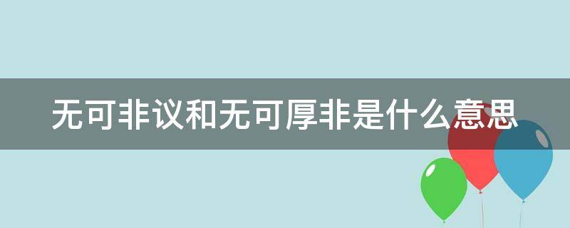 无可非议和无可厚非是什么意思（无可非议和无可厚非是什么意思区别）