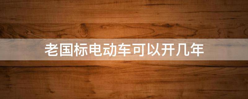 老国标电动车可以开几年 老标准电动车还可以开几年