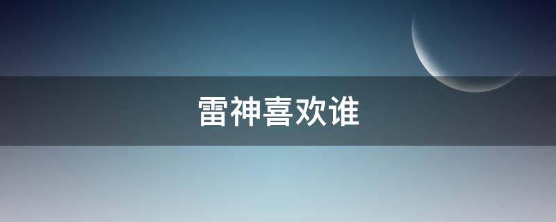 雷神喜欢谁 百妖谱雷神喜欢谁