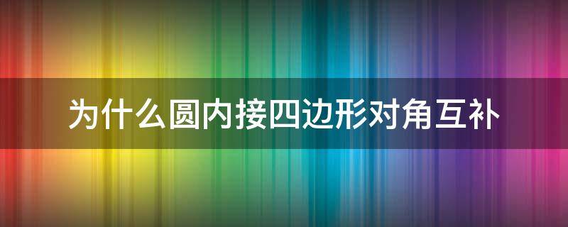 为什么圆内接四边形对角互补 为何圆内接四边形对角互补