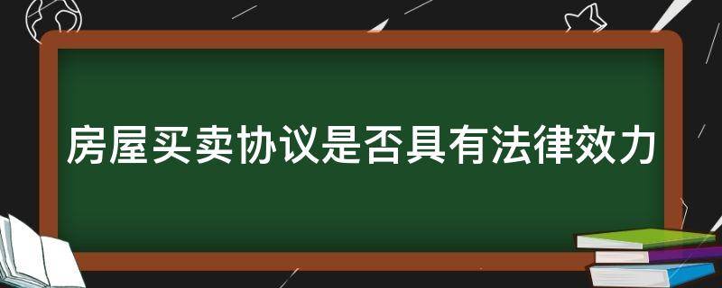 房屋买卖协议是否具有法律效力（房屋买卖协议是否具有法律效力呢）