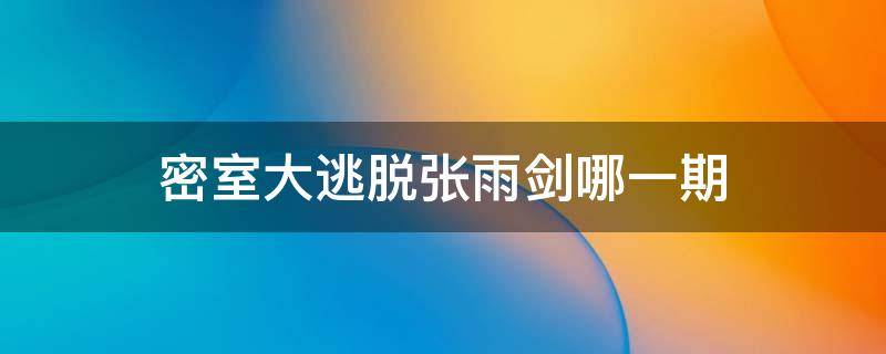 密室大逃脱张雨剑哪一期 密室大逃脱第二季张雨剑是哪一期