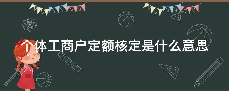 个体工商户定额核定是什么意思（个体工商户定额核定是什么意思呀）