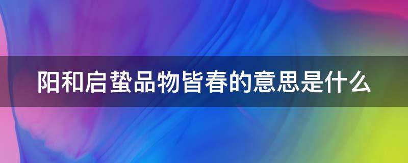 阳和启蛰品物皆春的意思是什么（阳和启蛰,品物皆春的成语和典故）