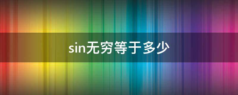 sin无穷等于多少 arcsin无穷等于多少