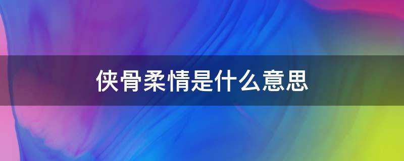 侠骨柔情是什么意思 柔情侠骨的意思