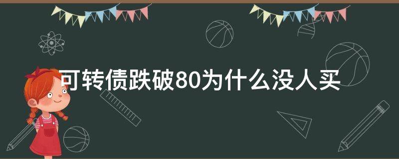 可转债跌破80为什么没人买 可转债跌破100可以买吗