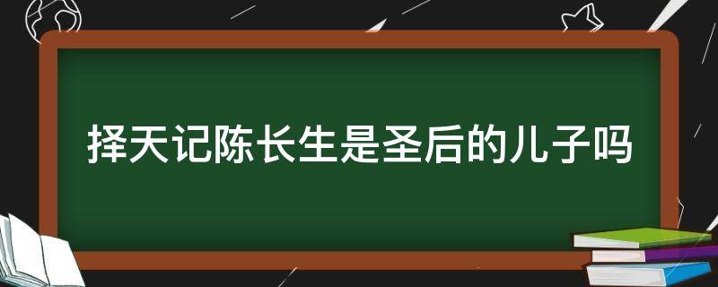 择天记陈长生是圣后的儿子吗（择天记陈长生是圣后的儿子吗小说）