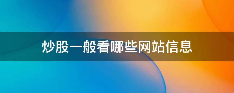 炒股一般看哪些网站信息 看股市的网站有哪些