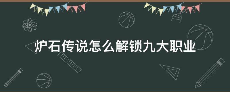 炉石传说怎么解锁九大职业 炉石传说 需解锁所有职业