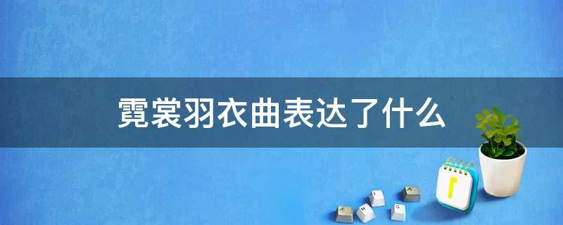 霓裳羽衣曲表达了什么 霓裳羽衣曲表达了什么生肖